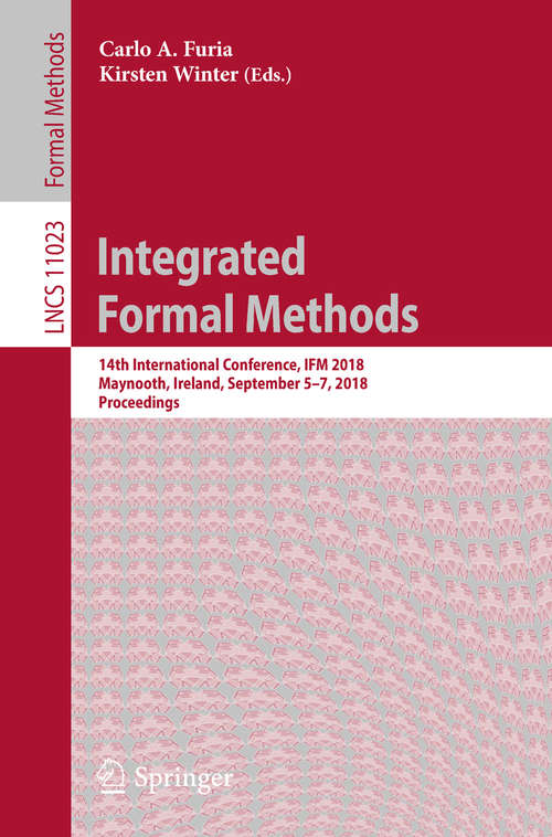 Book cover of Integrated Formal Methods: 14th International Conference, IFM 2018, Maynooth, Ireland, September 5-7, 2018, Proceedings (Lecture Notes in Computer Science #11023)