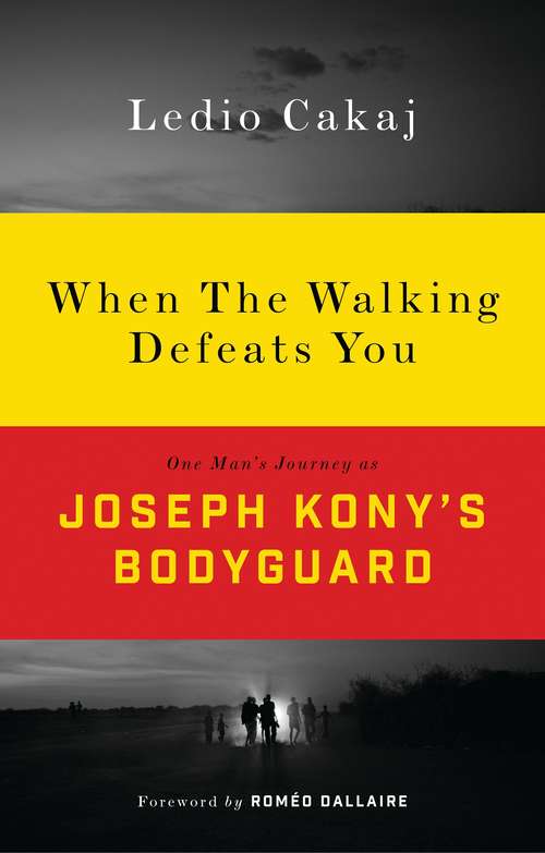 Book cover of When The Walking Defeats You: One Man's Journey as Joseph Kony's Bodyguard