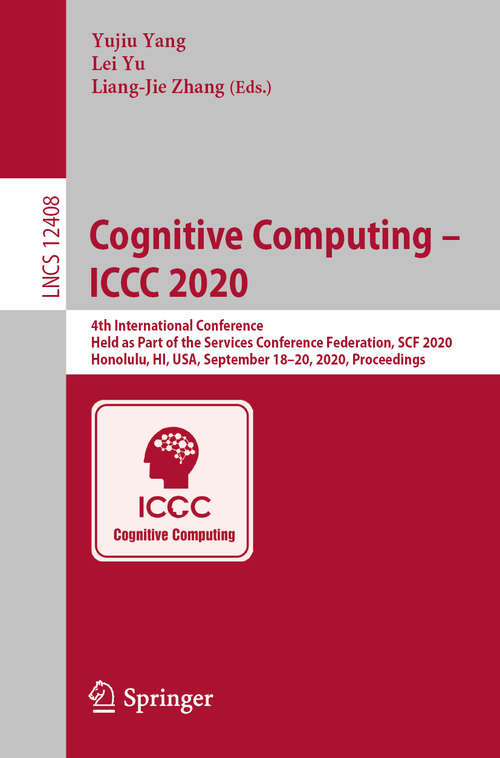 Book cover of Cognitive Computing – ICCC 2020: 4th International Conference, Held as Part of the Services Conference Federation, SCF 2020, Honolulu, HI, USA, September 18-20, 2020, Proceedings (1st ed. 2020) (Lecture Notes in Computer Science #12408)