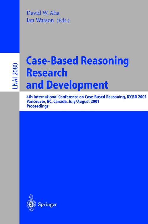 Book cover of Case-Based Reasoning Research and Development: 4th International Conference on Case-Based Reasoning, ICCBR 2001 Vancouver, BC, Canada, July 30 - August 2, 2001 Proceedings (2001) (Lecture Notes in Computer Science #2080)