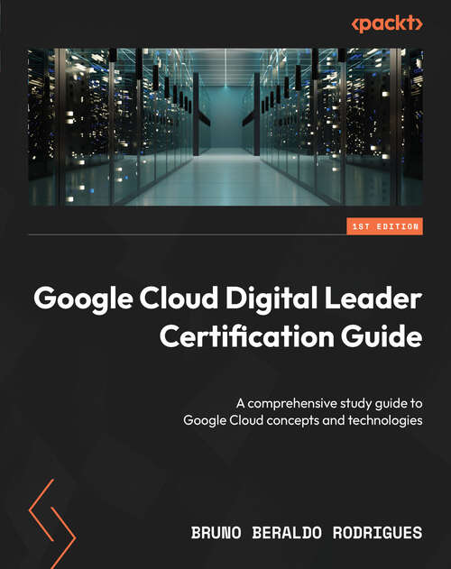 Book cover of Google Cloud Digital Leader Certification Guide: A comprehensive study guide to Google Cloud concepts and technologies