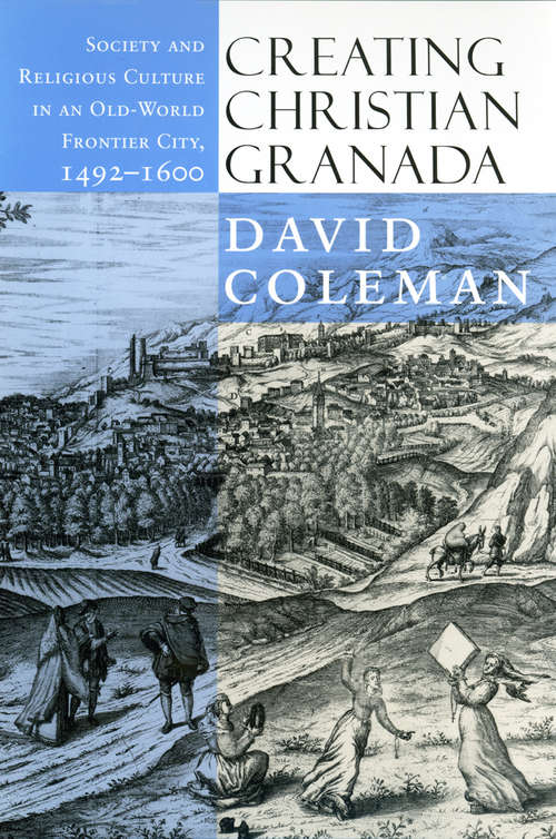 Book cover of Creating Christian Granada: Society and Religious Culture in an Old-World Frontier City, 1492–1600