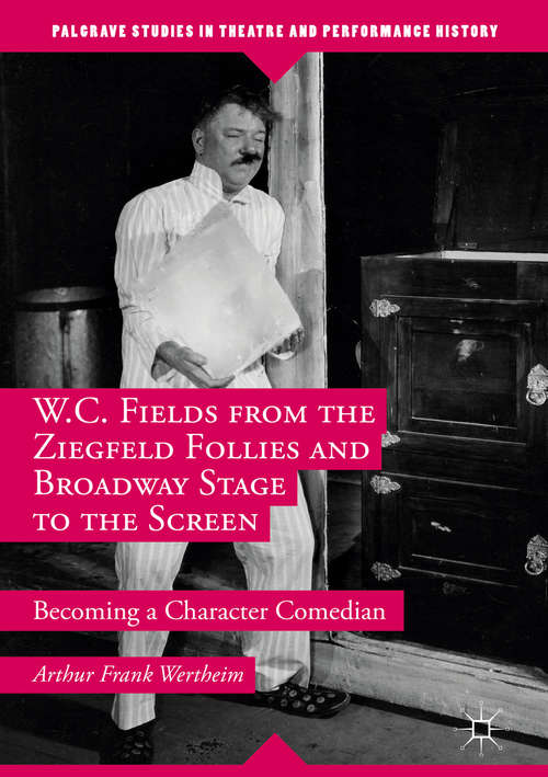 Book cover of W.C. Fields from the Ziegfeld Follies and Broadway Stage to the Screen: Becoming a Character Comedian (1st ed. 2016) (Palgrave Studies in Theatre and Performance History)