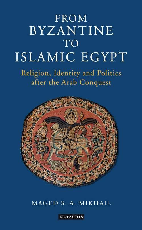 Book cover of From Byzantine to Islamic Egypt: Religion, Identity and Politics after the Arab Conquest (Library of Middle East History)
