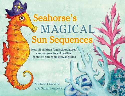 Book cover of Seahorse's Magical Sun Sequences: How all children (and sea creatures) can use yoga to feel positive, confident and completely included (PDF)
