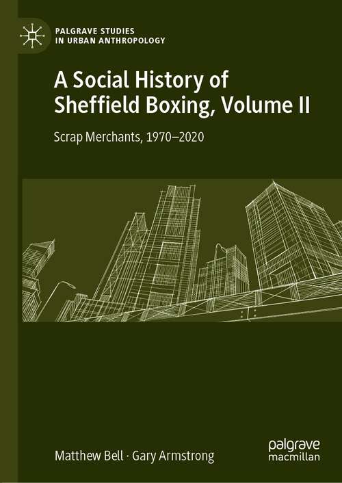 Book cover of A Social History of Sheffield Boxing, Volume II: Scrap Merchants, 1970-2020 (1st ed. 2021) (Palgrave Studies in Urban Anthropology)