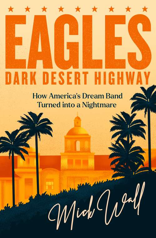 Book cover of Eagles - Dark Desert Highway: How America’s Dream Band Turned into a Nightmare