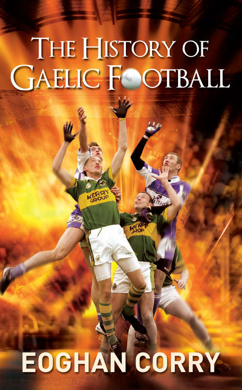 Book cover of The History of Gaelic Football: The Definitive History of Gaelic Football from 1873