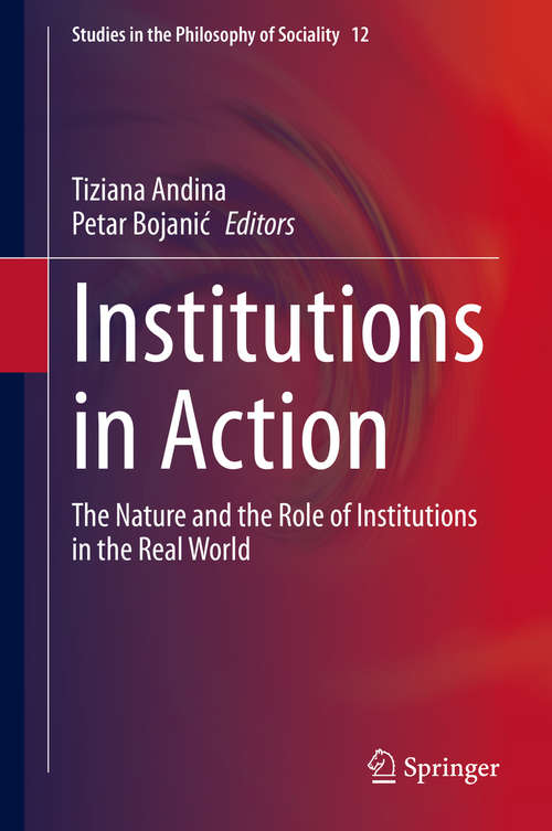 Book cover of Institutions in Action: The Nature and the Role of Institutions in the Real World (1st ed. 2020) (Studies in the Philosophy of Sociality #12)