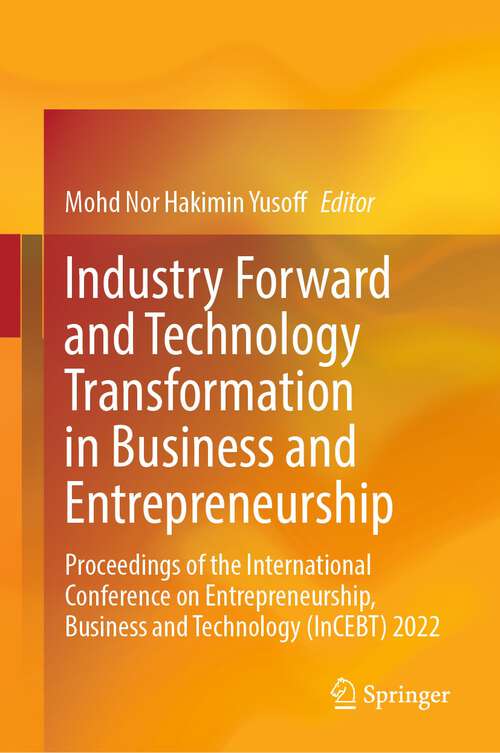 Book cover of Industry Forward and Technology Transformation in Business and Entrepreneurship: Proceedings of the International Conference on Entrepreneurship, Business and Technology (InCEBT) 2022 (1st ed. 2023)