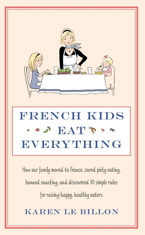Book cover of French Kids Eat Everything: How our family moved to France, cured picky eating, banned snacking and discovered 10 simple rules for raising happy, healthy eaters