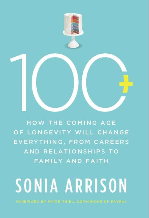 Book cover of 100 Plus: How the Coming Age of Longevity Will Change Everything, From Careers and Relationships to Family and