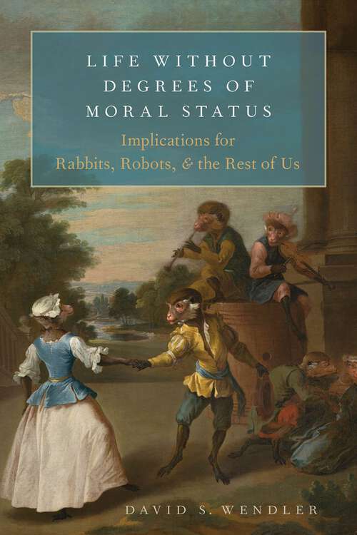Book cover of Life Without Degrees of Moral Status: Implications for Rabbits, Robots, and the Rest of Us