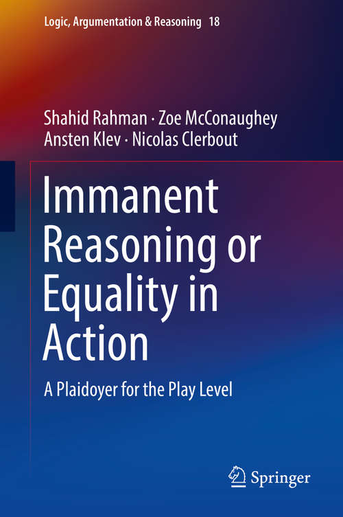 Book cover of Immanent Reasoning or Equality in Action: A Plaidoyer for the Play Level (Logic, Argumentation & Reasoning #18)