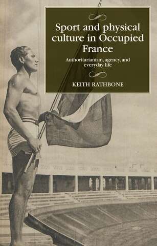 Book cover of Sport and physical culture in Occupied France: Authoritarianism, agency, and everyday life (Studies in Modern French and Francophone History)