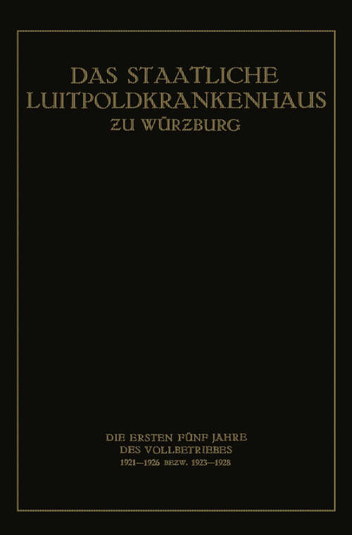 Book cover of Das Staatliche Luitpoldkrankenhaus ƶu Würzburg: Die Ersten Fünf Jahre des Vollbetriebes 1921–1926 Bezw. 1923–1928 (1928)