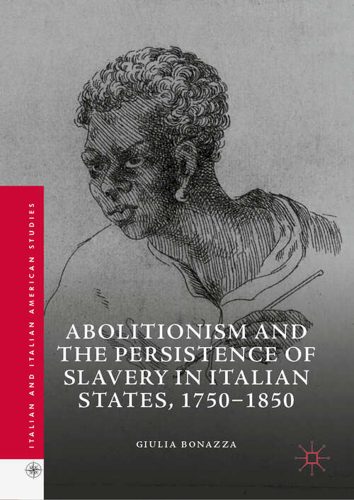 Book cover of Abolitionism and the Persistence of Slavery in Italian States, 1750–1850 (1st ed. 2019) (Italian and Italian American Studies)