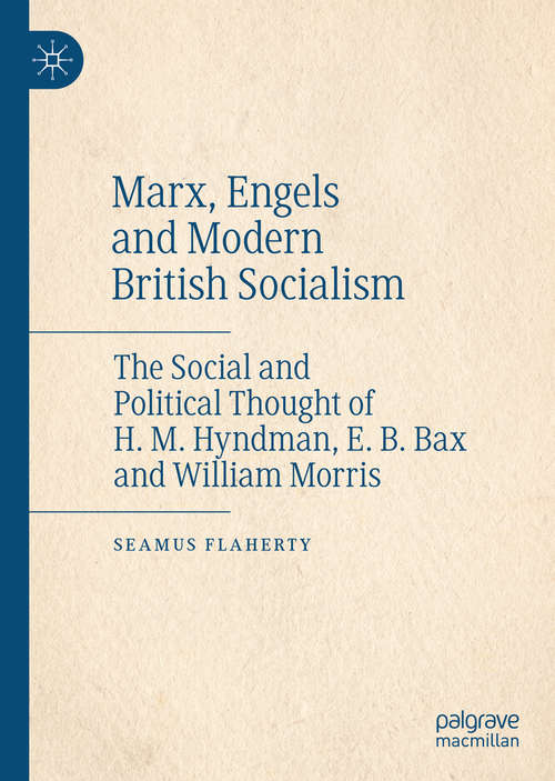 Book cover of Marx, Engels and Modern British Socialism: The Social and Political Thought of H. M. Hyndman, E. B. Bax and William Morris (1st ed. 2020)