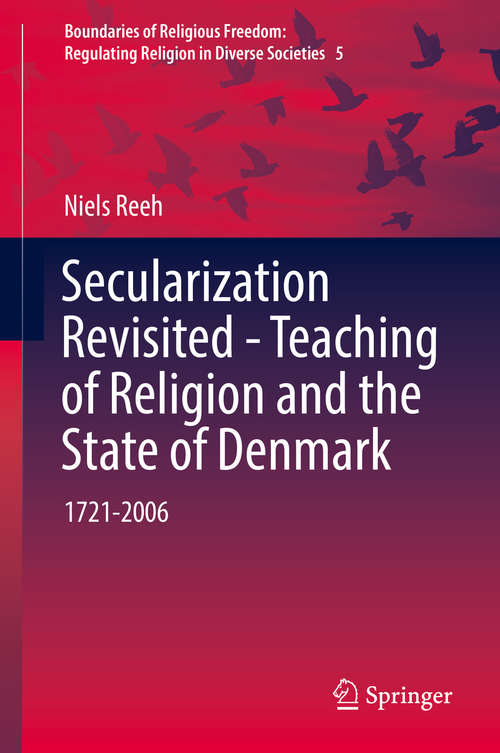 Book cover of Secularization Revisited - Teaching of Religion and the State of Denmark: 1721-2006 (1st ed. 2016) (Boundaries of Religious Freedom: Regulating Religion in Diverse Societies #5)