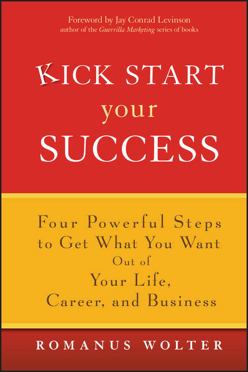 Book cover of Kick Start Your Success: Four Powerful Steps to Get What You Want Out of Your Life, Career, and Business