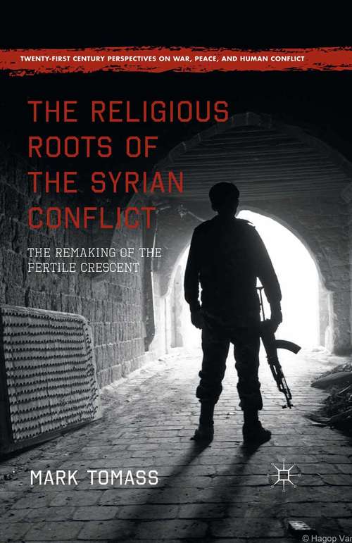 Book cover of The Religious Roots of the Syrian Conflict: The Remaking of the Fertile Crescent (1st ed. 2016) (Twenty-first Century Perspectives on War, Peace, and Human Conflict)