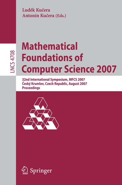 Book cover of Mathematical Foundations of Computer Science 2007: 32nd International Symposium, MFCS 2007 Ceský Krumlov, Czech Republic, August 26-31, 2007, Proceedings (2007) (Lecture Notes in Computer Science #4708)