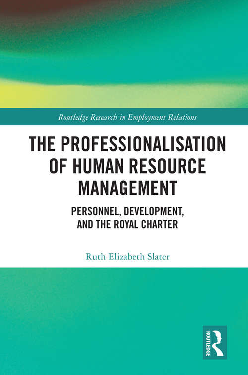 Book cover of The Professionalisation of Human Resource Management: Personnel, Development, and the Royal Charter (Routledge Research in Employment Relations)