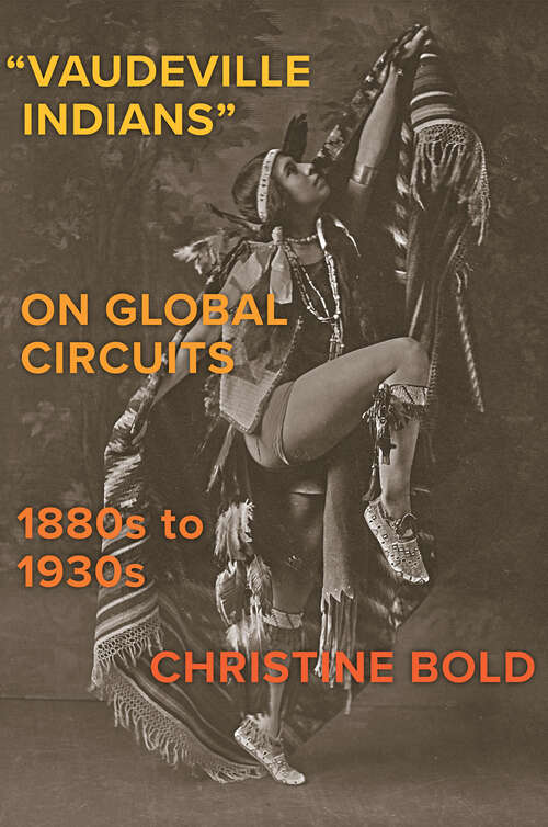 Book cover of “Vaudeville Indians†? on Global Circuits, 1880s-1930s (The Henry Roe Cloud Series on American Indians and Modernity)