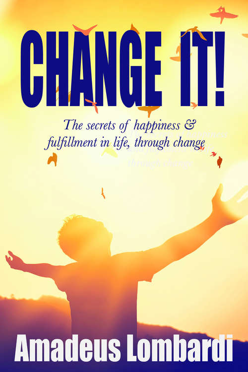 Book cover of Change It!: The secrets of happiness and fulfilment in life through change!