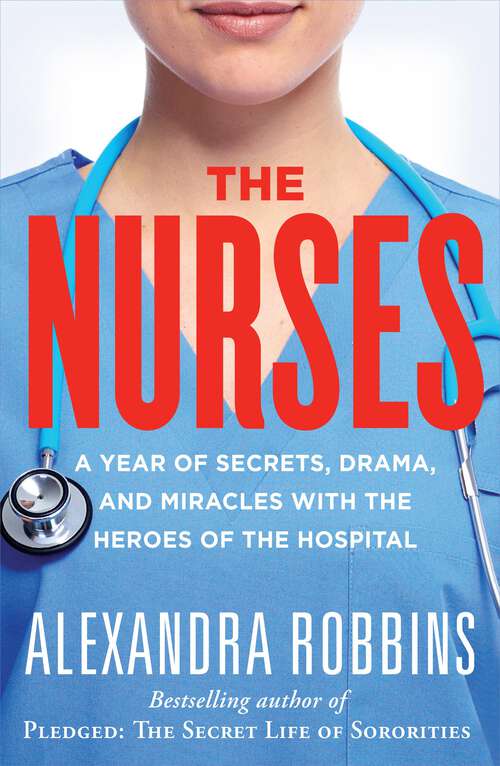 Book cover of The Nurses: A Year of Secrets, Drama, and Miracles with the Heroes of the Hospital