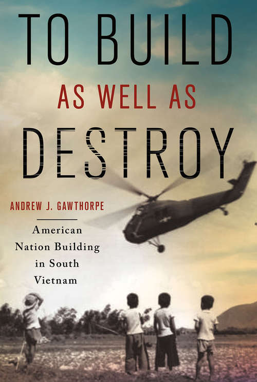 Book cover of To Build as Well as Destroy: American Nation Building in South Vietnam