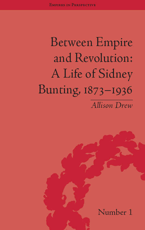 Book cover of Between Empire and Revolution: A Life of Sidney Bunting, 1873-1936 (Empires in Perspective #1)