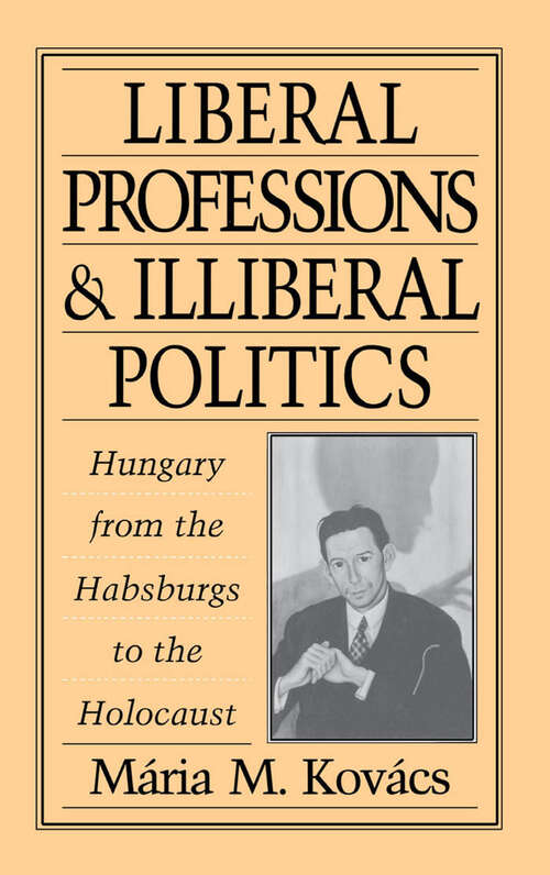 Book cover of Liberal Professions And Illiberal Politics: Hungary From The Habsburgs To The Holocaust