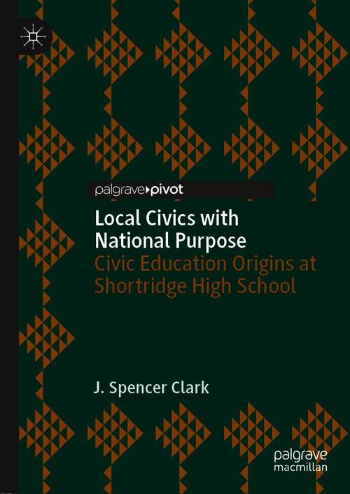 Book cover of Local Civics with National Purpose: Civic Education Origins at Shortridge High School (1st ed. 2021) (Historical Studies in Education)