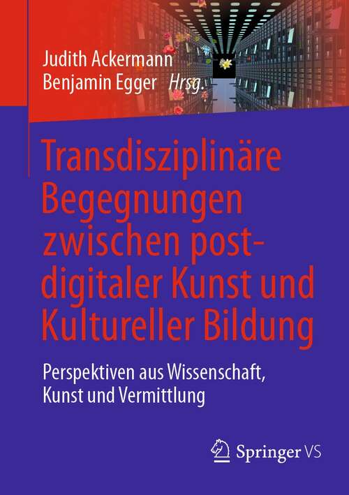 Book cover of Transdisziplinäre Begegnungen zwischen postdigitaler Kunst und Kultureller Bildung: Perspektiven aus Wissenschaft, Kunst und Vermittlung (1. Aufl. 2021)