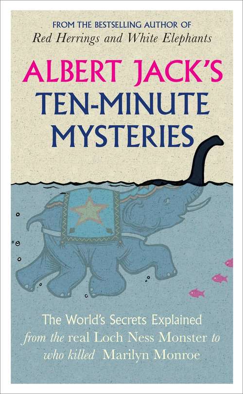 Book cover of Albert Jack's Ten-minute Mysteries: The World's Secrets Explained, from the Real Loch Ness Monster to Who Killed Marilyn Monroe