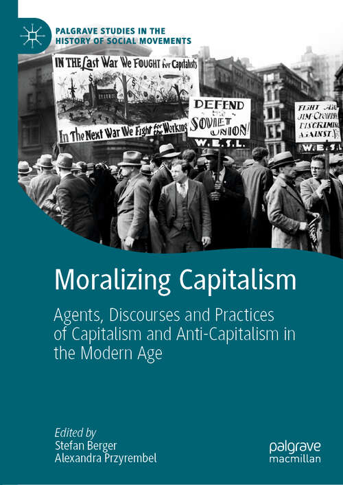 Book cover of Moralizing Capitalism: Agents, Discourses and Practices of Capitalism and Anti-Capitalism in the Modern Age (1st ed. 2019) (Palgrave Studies in the History of Social Movements)