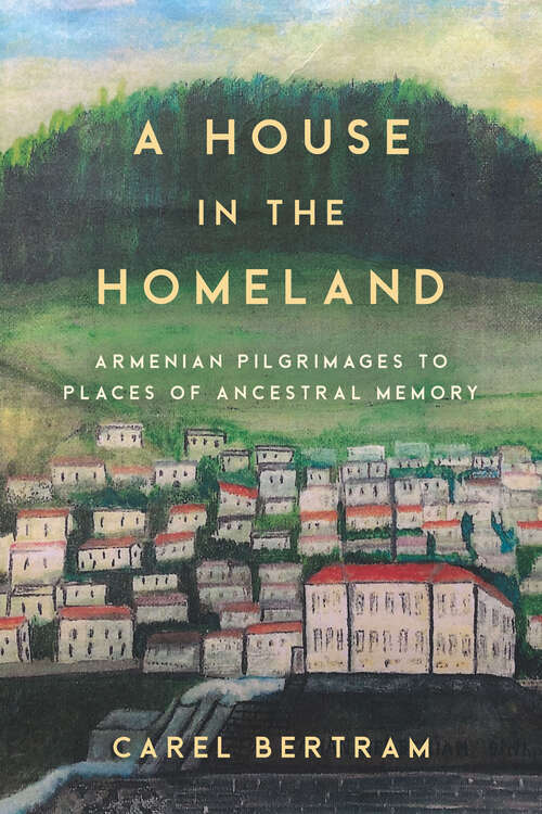 Book cover of A House in the Homeland: Armenian Pilgrimages to Places of Ancestral Memory (Worlding the Middle East)