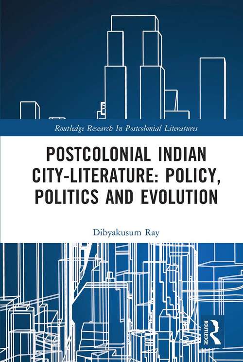 Book cover of Postcolonial Indian City-Literature: Policy, Politics and Evolution (Routledge Research in Postcolonial Literatures)