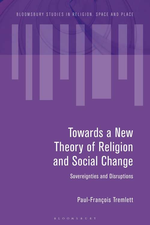 Book cover of Towards a New Theory of Religion and Social Change: Sovereignties and Disruptions (Bloomsbury Studies in Religion, Space and Place)