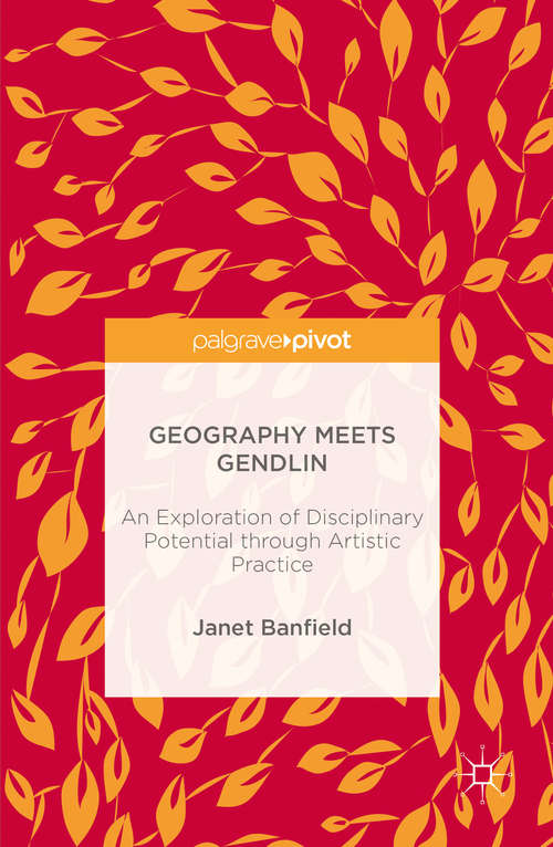 Book cover of Geography Meets Gendlin: An Exploration of Disciplinary Potential through Artistic Practice (1st ed. 2016)