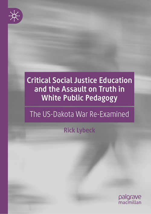 Book cover of Critical Social Justice Education and the Assault on Truth in White Public Pedagogy: The US-Dakota War Re-Examined (1st ed. 2020)