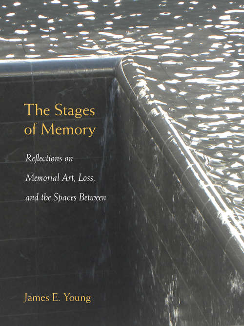 Book cover of The Stages of Memory: Reflections on Memorial Art, Loss, and the Spaces Between (Public History in Historical Perspective)