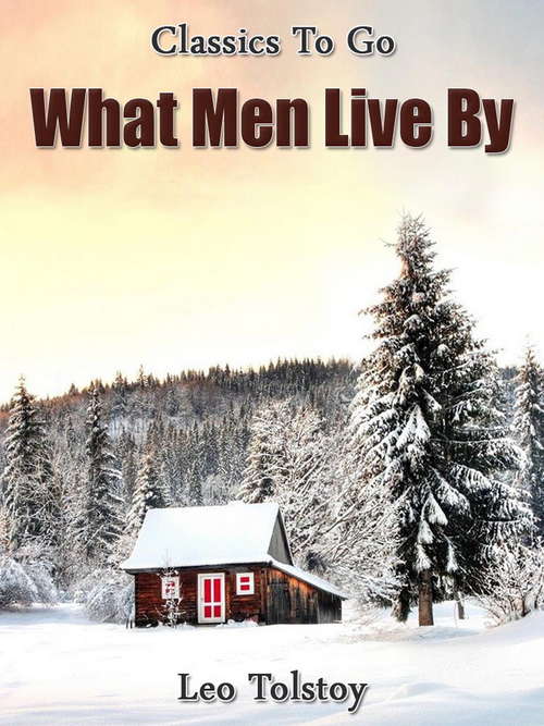 Book cover of What Men Live By: Stories By Tolstoy (Classics To Go)