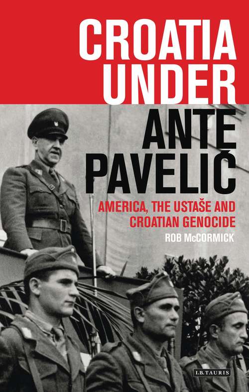 Book cover of Croatia Under Ante Pavelic: America, the Ustase and Croatian Genocide in World War II (International Library of Twentieth Century History)