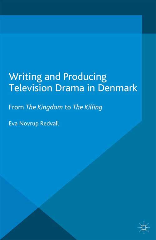 Book cover of Writing and Producing Television Drama in Denmark: From The Kingdom to The Killing (2013) (Palgrave Studies in Screenwriting)