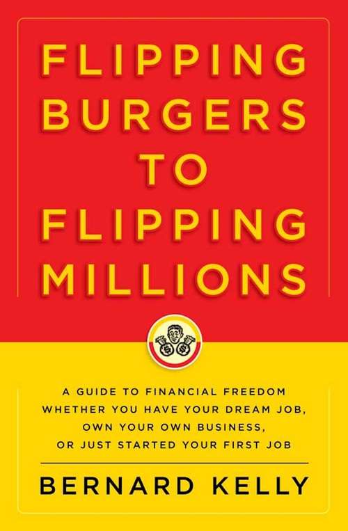 Book cover of Flipping Burgers to Flipping Millions: A Guide to Financial Freedom Whether You Have Your Dream Job, Own Your Own Business, or Just Started Your First Job