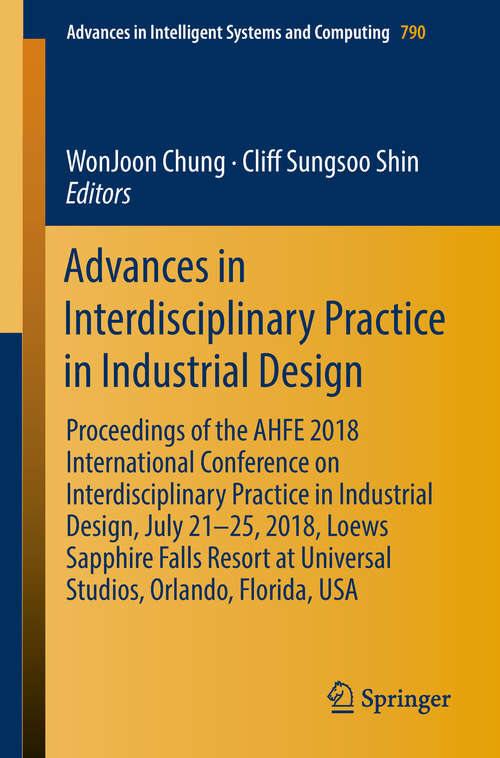 Book cover of Advances in Interdisciplinary Practice in Industrial Design: Proceedings of the AHFE 2018 International Conference on Interdisciplinary Practice in Industrial Design, July 21-25, 2018, Loews Sapphire Falls Resort at Universal Studios, Orlando, Florida, USA (Advances in Intelligent Systems and Computing #790)