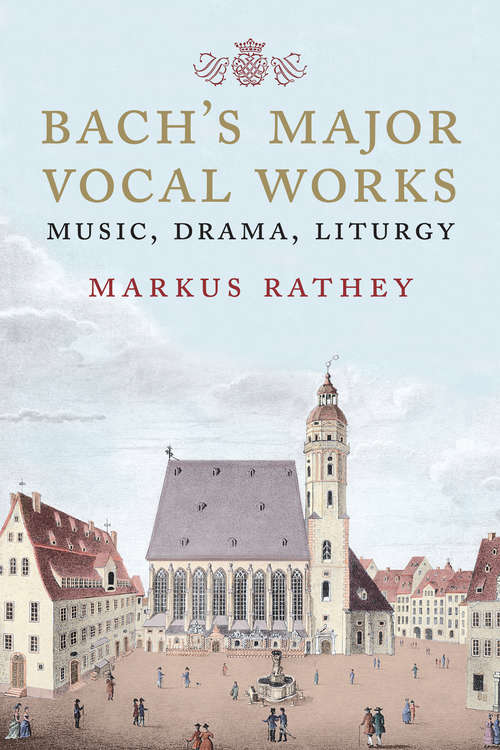 Book cover of Bach's Major Vocal Works: Music, Drama, Liturgy