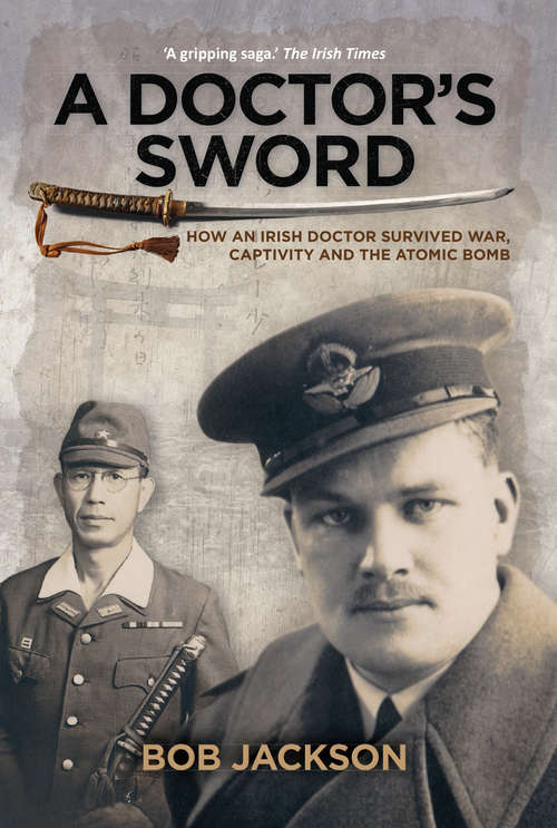 Book cover of A Doctor's Sword: How An Irish Doctor Survived War, Captivity And The Atomic Bomb